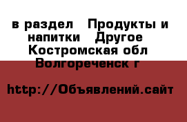  в раздел : Продукты и напитки » Другое . Костромская обл.,Волгореченск г.